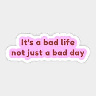 It's a bad life not just a bad day Sticker